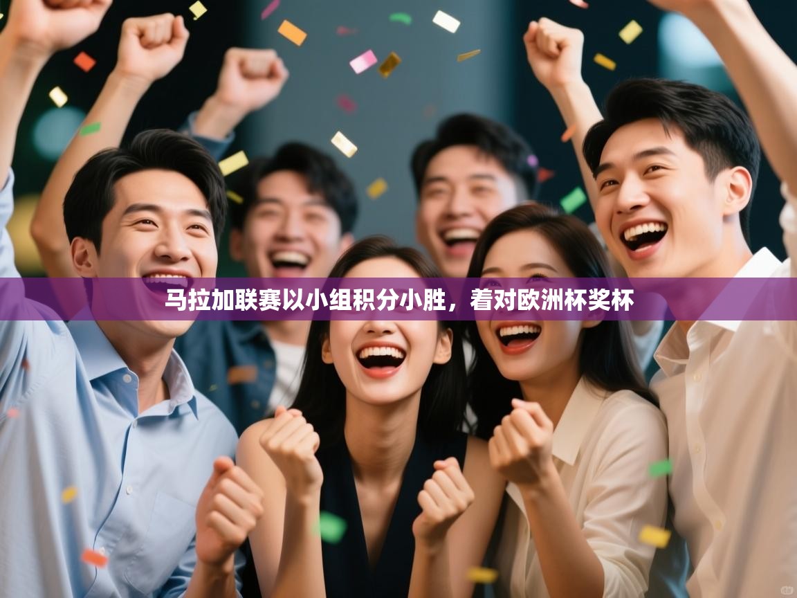 云开体育官网-马拉加联赛以小组积分小胜，着对欧洲杯奖杯  第3张