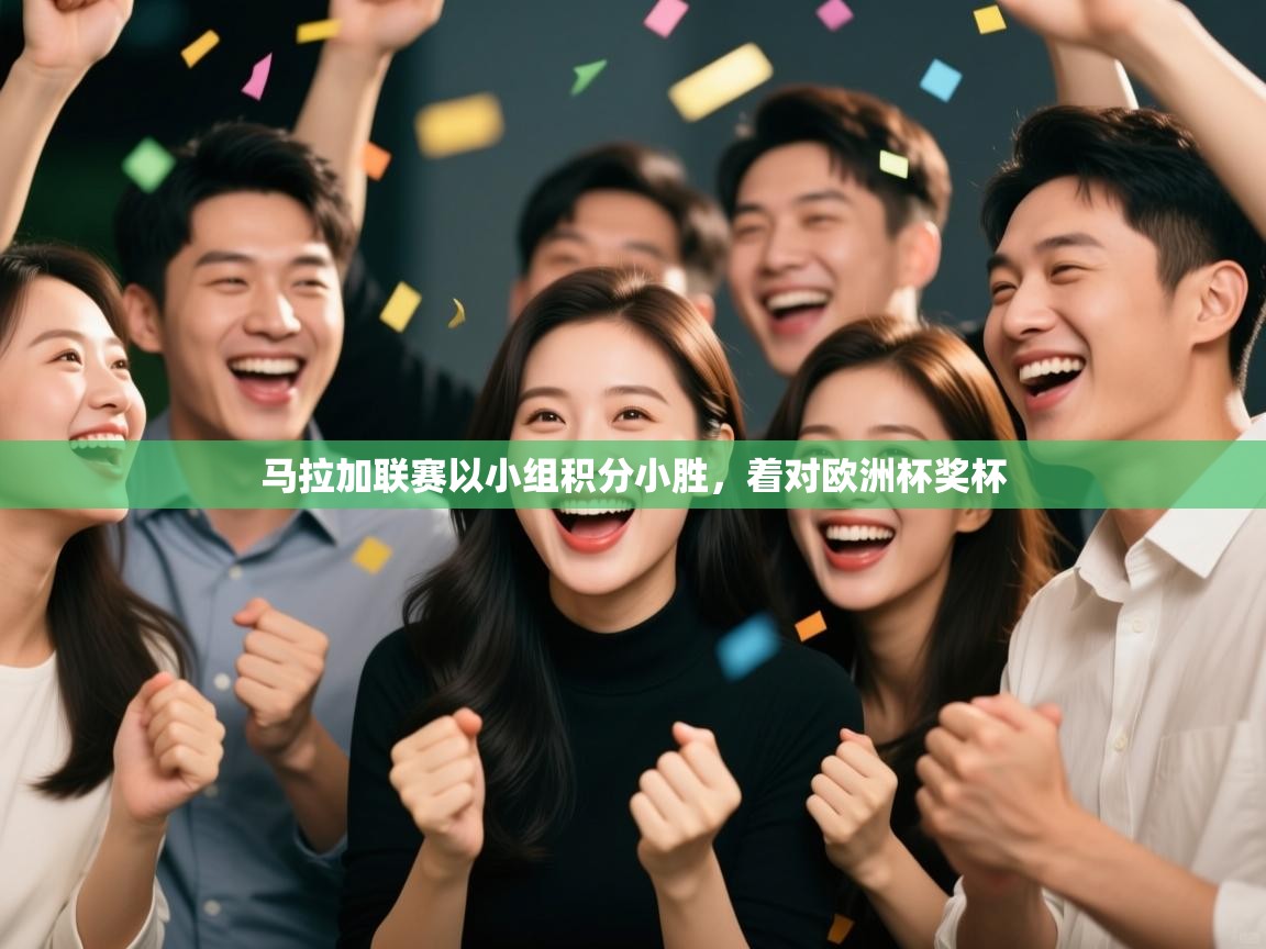 云开体育官网-马拉加联赛以小组积分小胜，着对欧洲杯奖杯  第4张