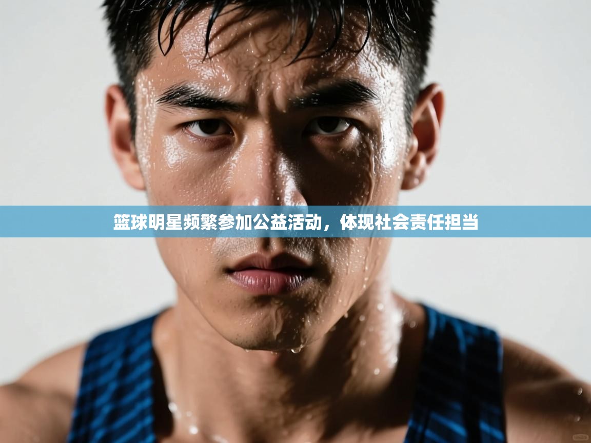 开云体育在线观看-篮球明星频繁参加公益活动，体现社会责任担当  第2张