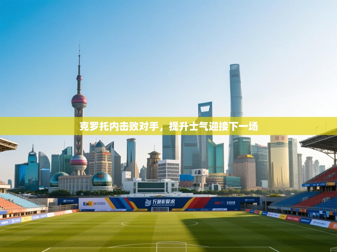 开云体育在线入口-克罗托内击败对手，提升士气迎接下一场  第1张