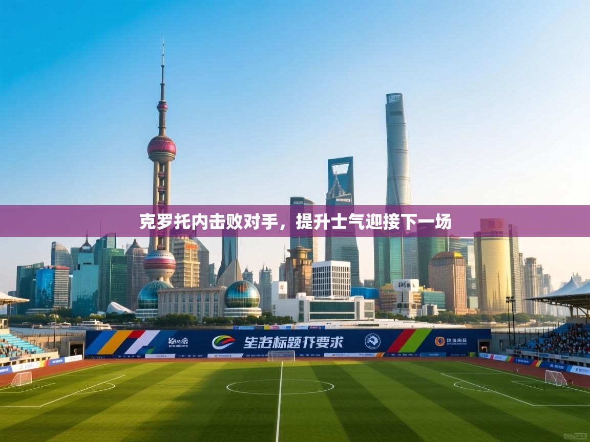 开云体育在线入口-克罗托内击败对手，提升士气迎接下一场  第2张