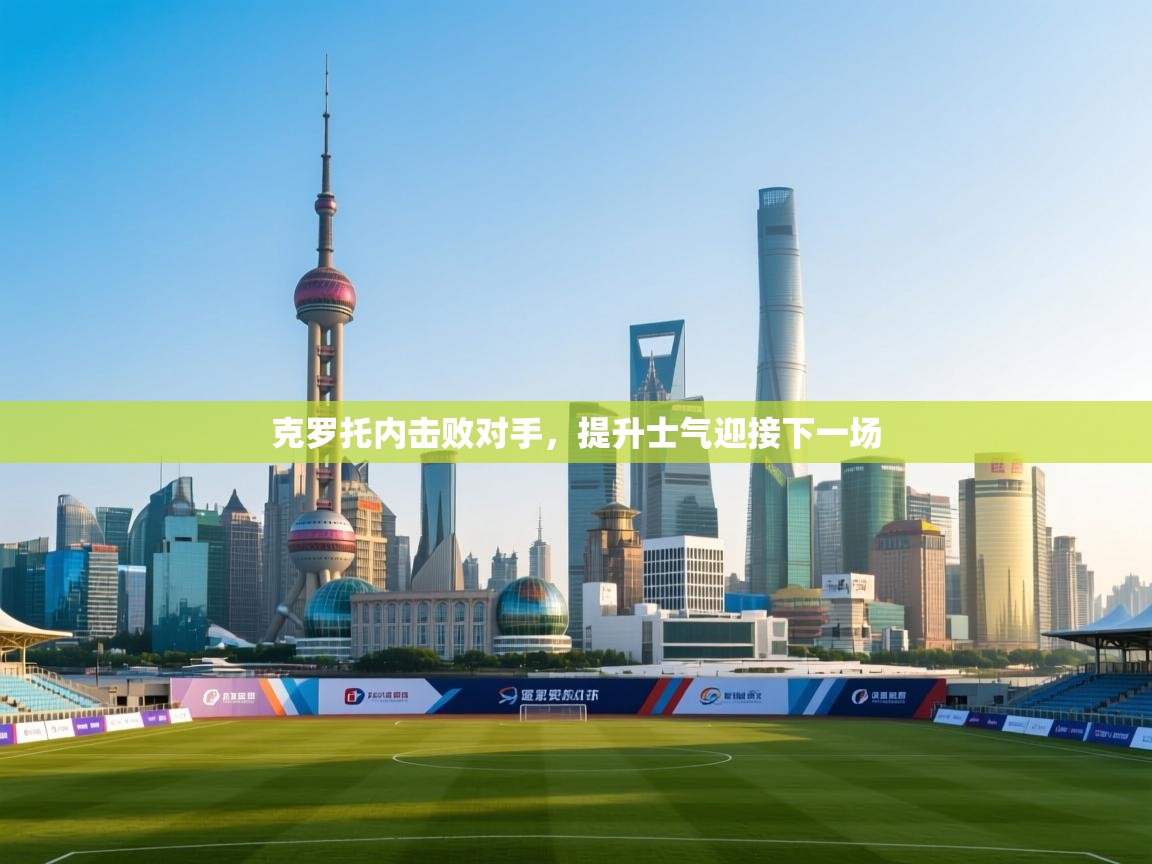 开云体育在线入口-克罗托内击败对手，提升士气迎接下一场  第3张