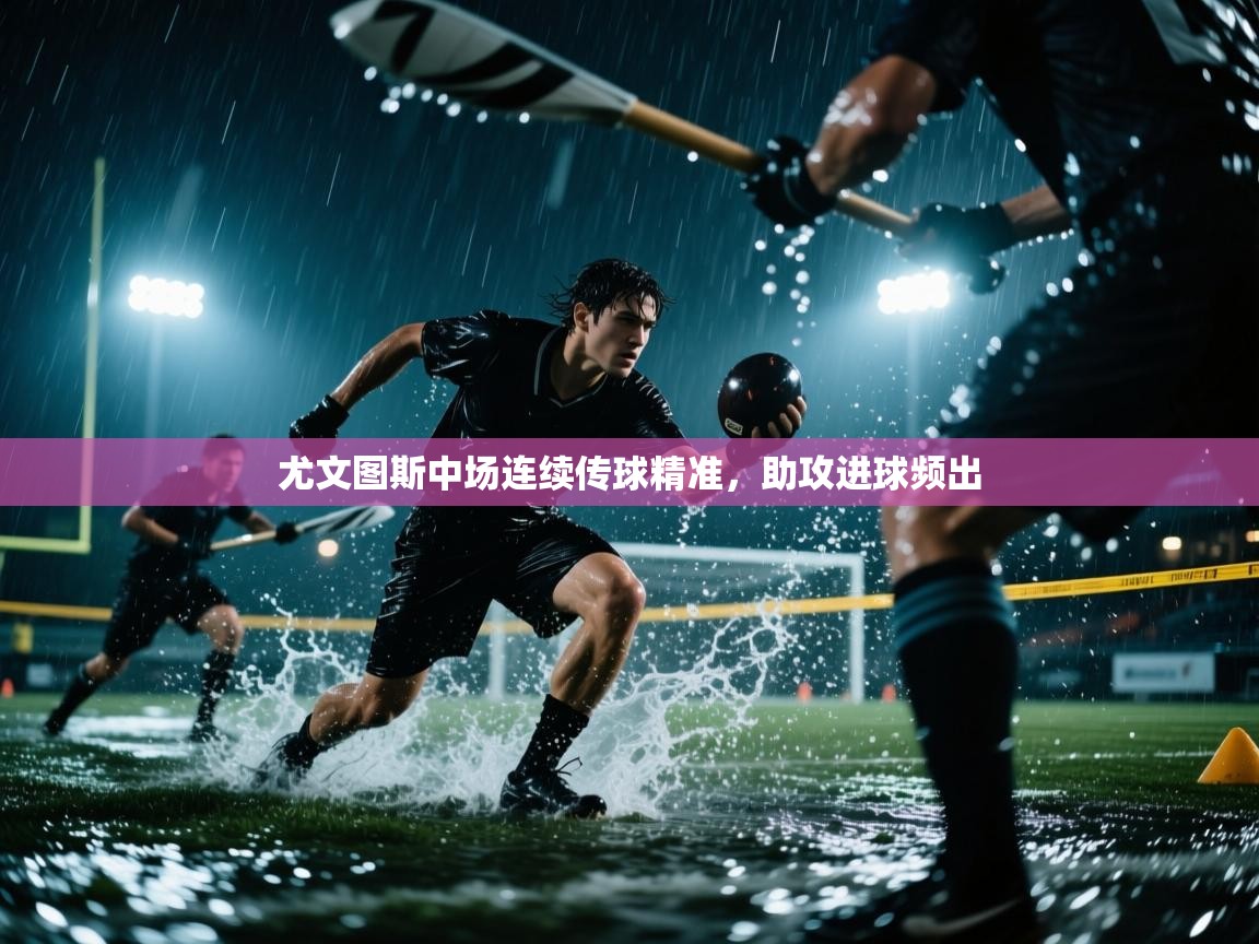 开云体育app官网-尤文图斯中场连续传球精准，助攻进球频出  第1张