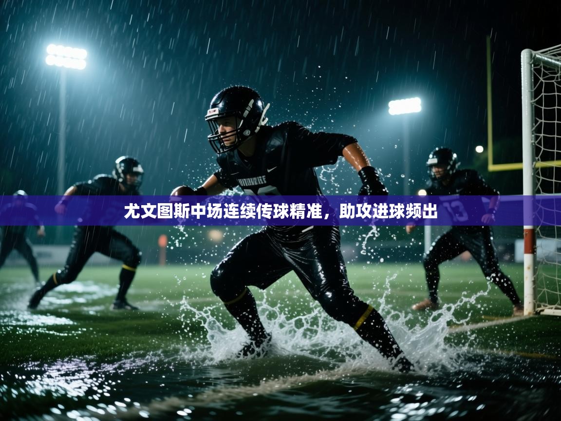 开云体育app官网-尤文图斯中场连续传球精准，助攻进球频出  第2张