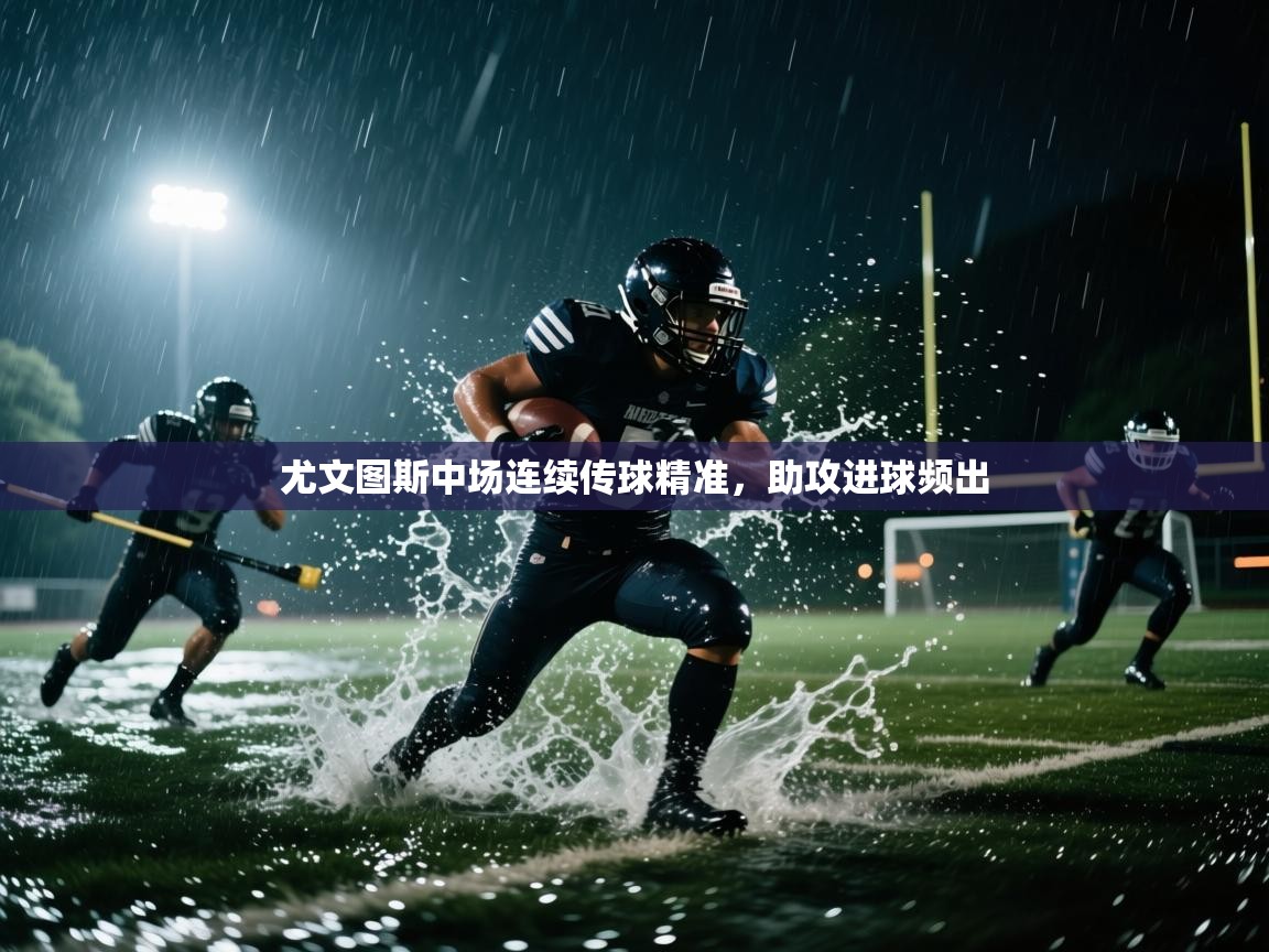 开云体育app官网-尤文图斯中场连续传球精准，助攻进球频出  第3张