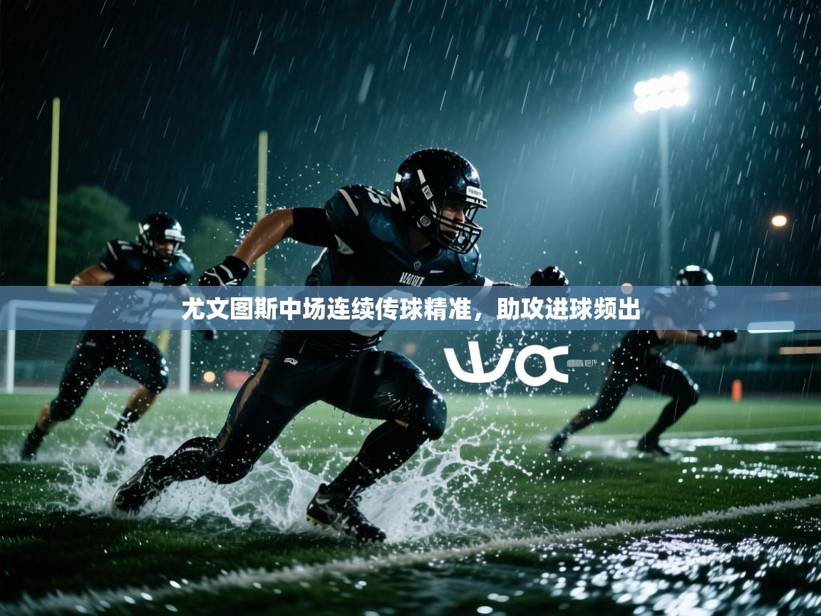 开云体育app官网-尤文图斯中场连续传球精准，助攻进球频出  第4张