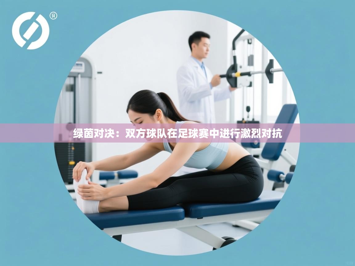 开云体育app官网入口网页版-绿茵对决：双方球队在足球赛中进行激烈对抗  第2张