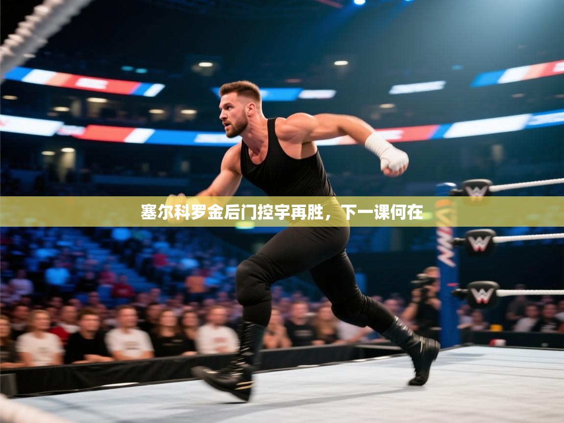 开云体育app官网下载地址-塞尔科罗金后门控宇再胜，下一课何在  第2张