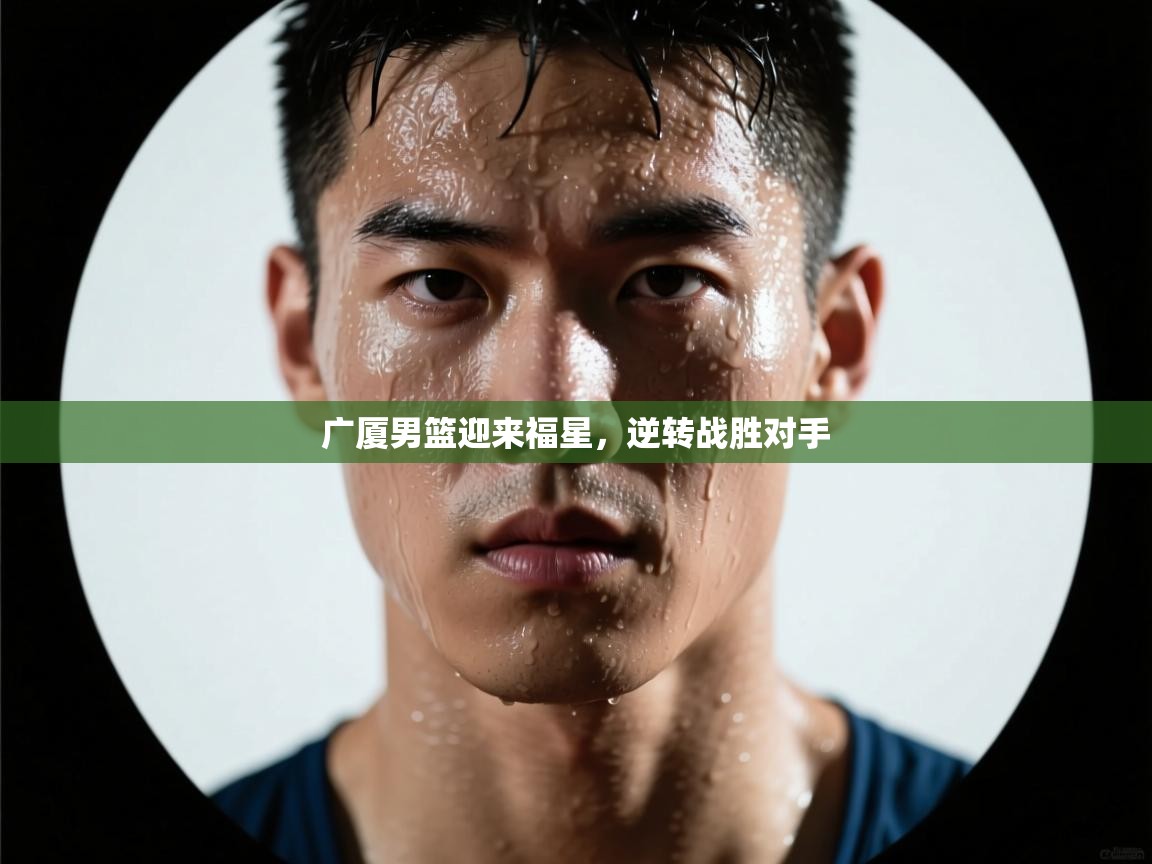 开云体育PC版网页版登录-广厦男篮迎来福星,逆转战胜对手 第1张