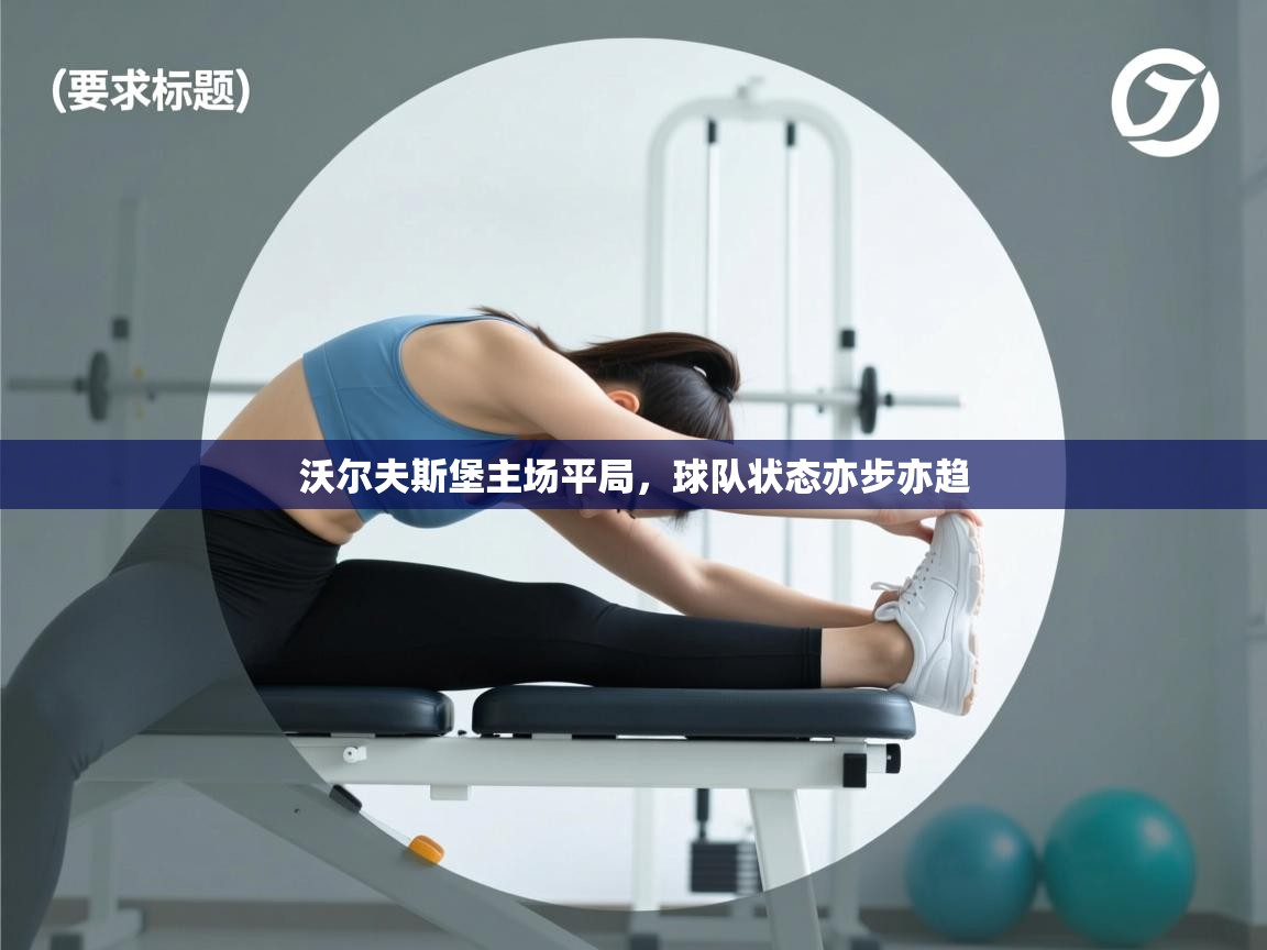 开云体育英文版入口-沃尔夫斯堡主场平局,球队状态亦步亦趋 第1张