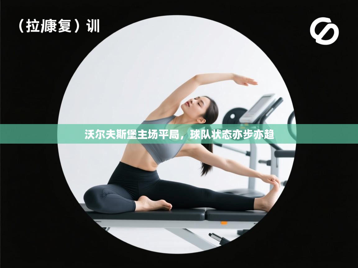 开云体育英文版入口-沃尔夫斯堡主场平局,球队状态亦步亦趋 第3张