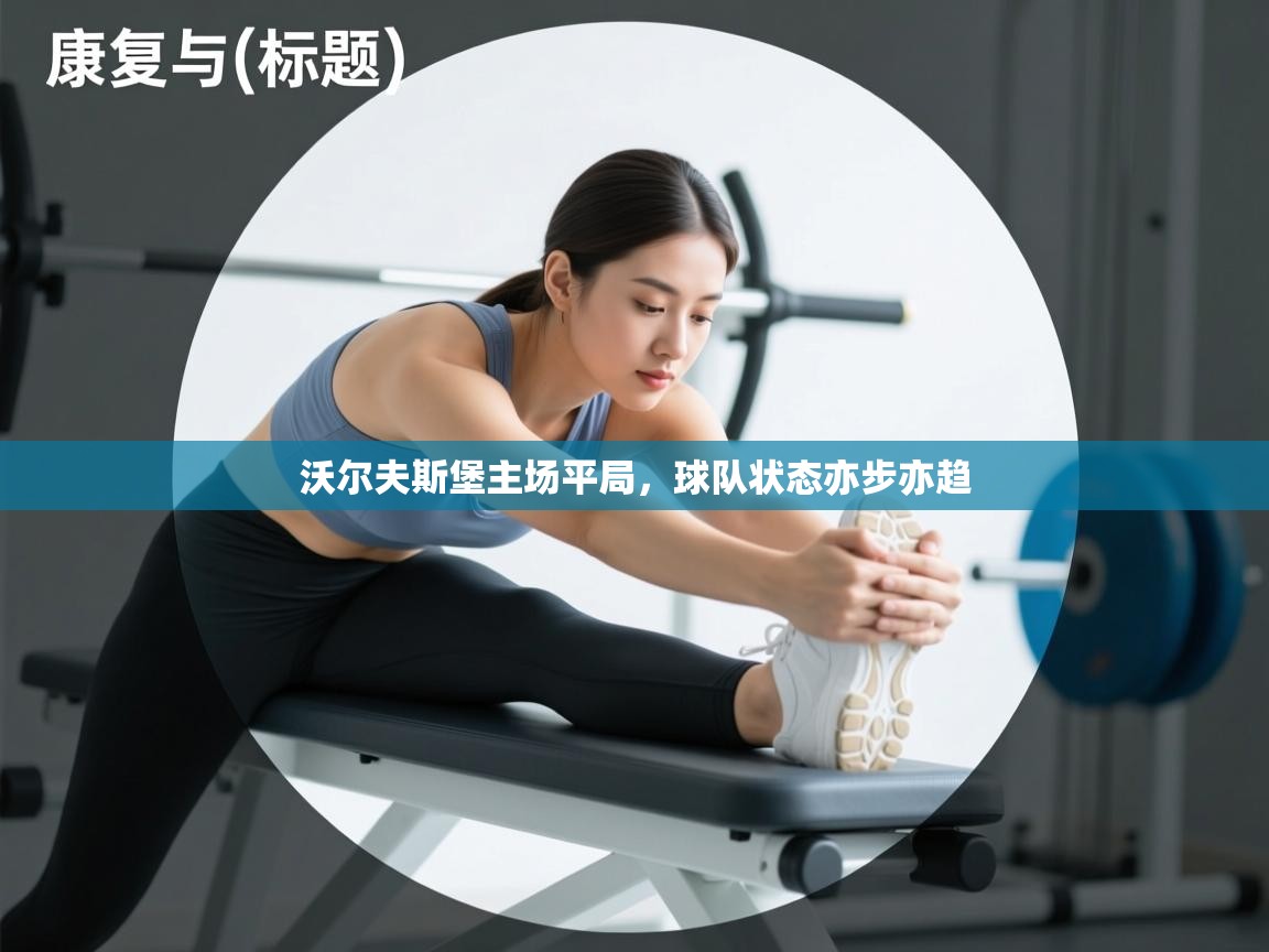 开云体育英文版入口-沃尔夫斯堡主场平局,球队状态亦步亦趋 第4张