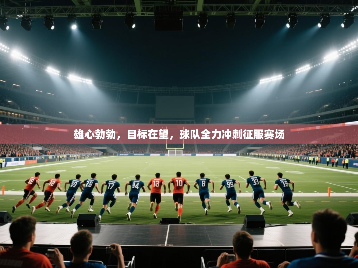云开体育官网入口-雄心勃勃，目标在望，球队全力冲刺征服赛场  第3张