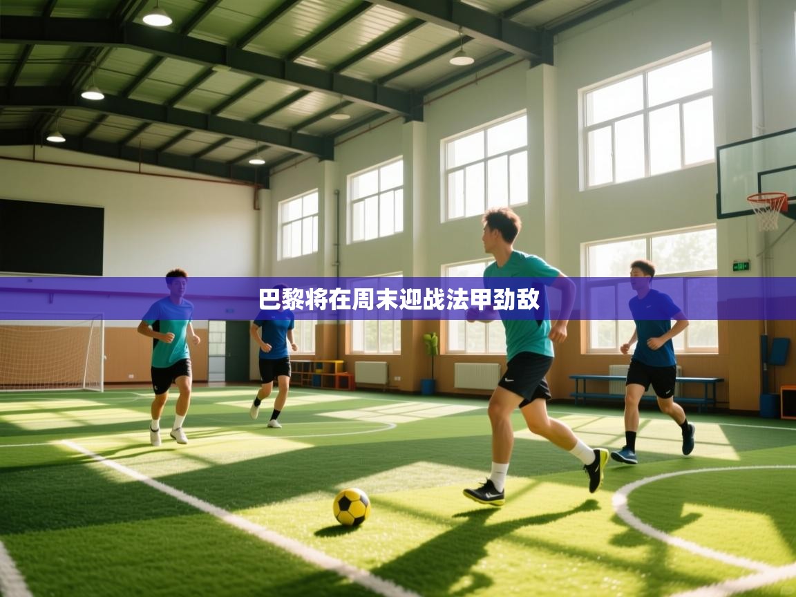 开云注册-巴黎将在周末迎战法甲劲敌 第1张