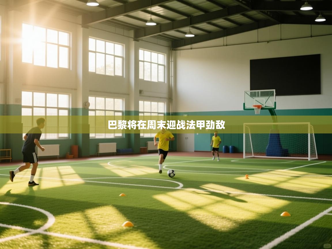 开云注册-巴黎将在周末迎战法甲劲敌 第4张