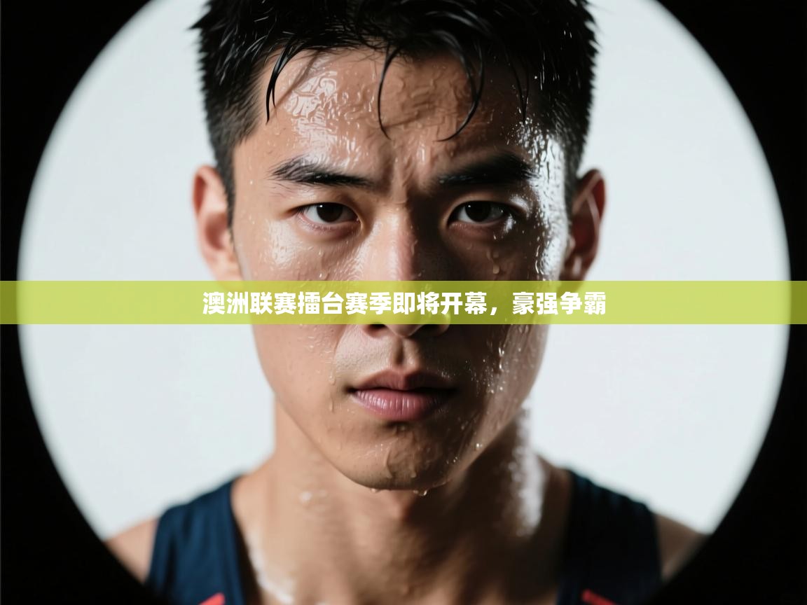 云开体育入口-澳洲联赛擂台赛季即将开幕，豪强争霸  第2张