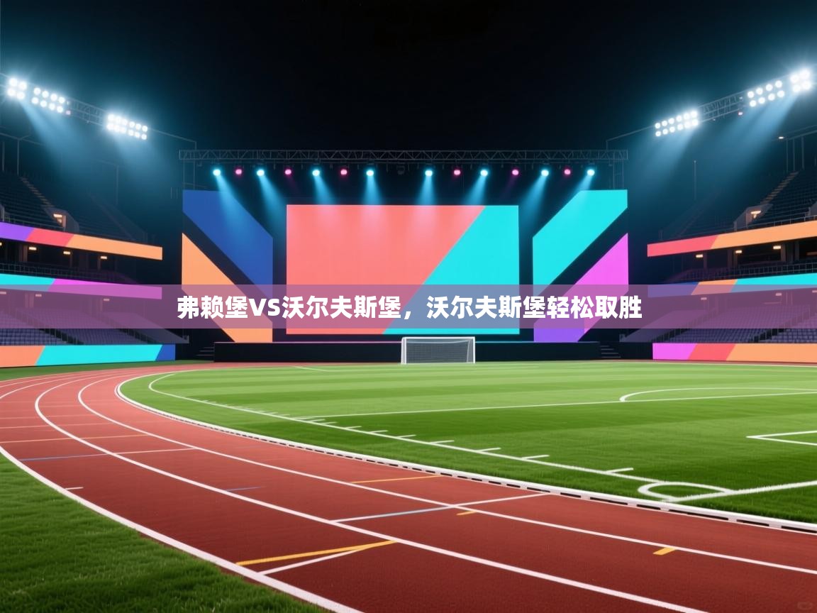 开云体育苹果版下载-弗赖堡VS沃尔夫斯堡，沃尔夫斯堡轻松取胜  第4张