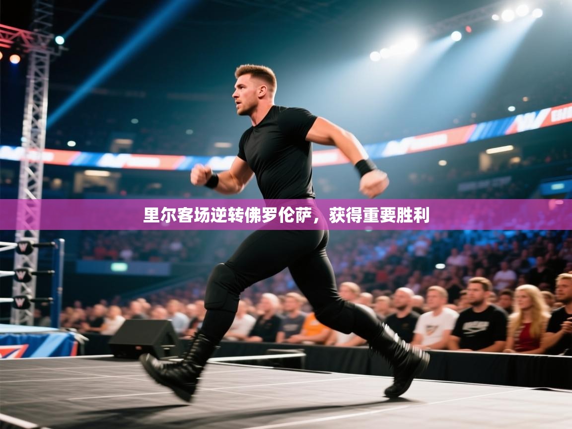 开云体育直播平台-里尔客场逆转佛罗伦萨，获得重要胜利  第3张