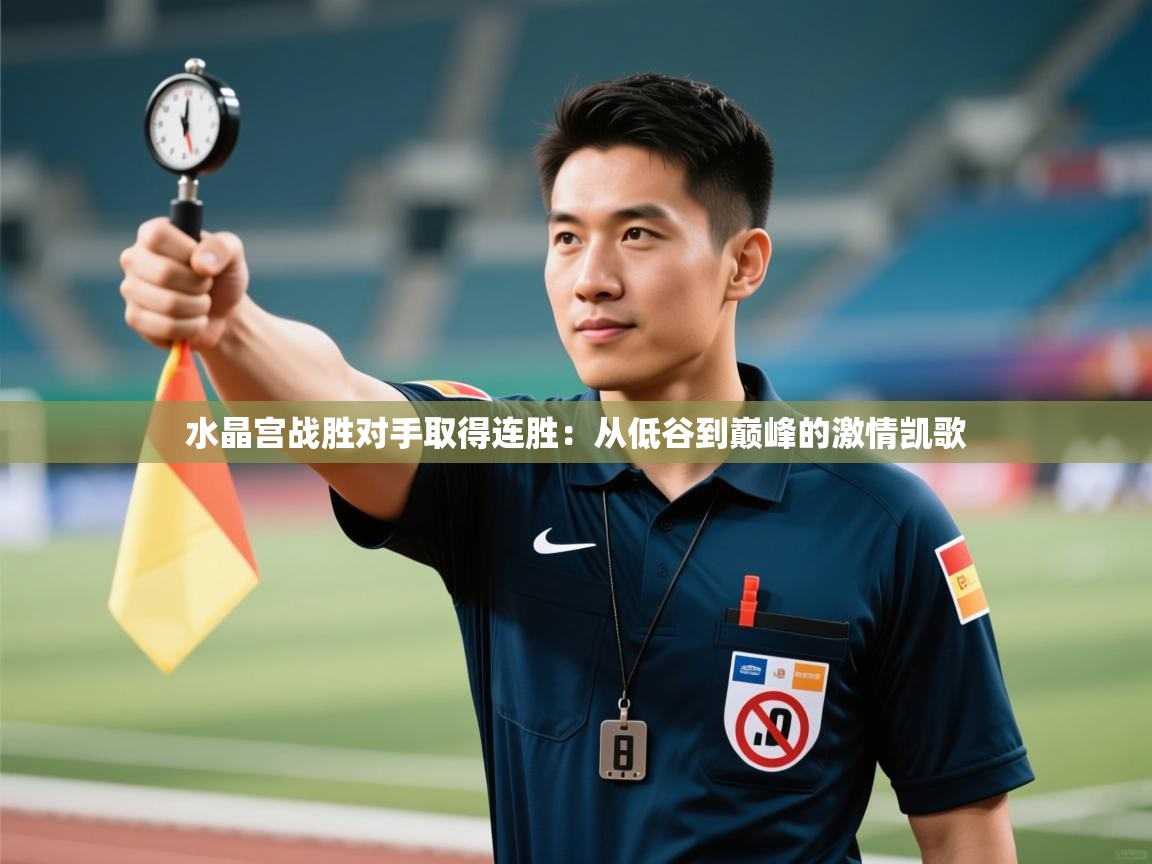 开云体育直播平台-水晶宫战胜对手取得连胜：从低谷到巅峰的激情凯歌  第3张