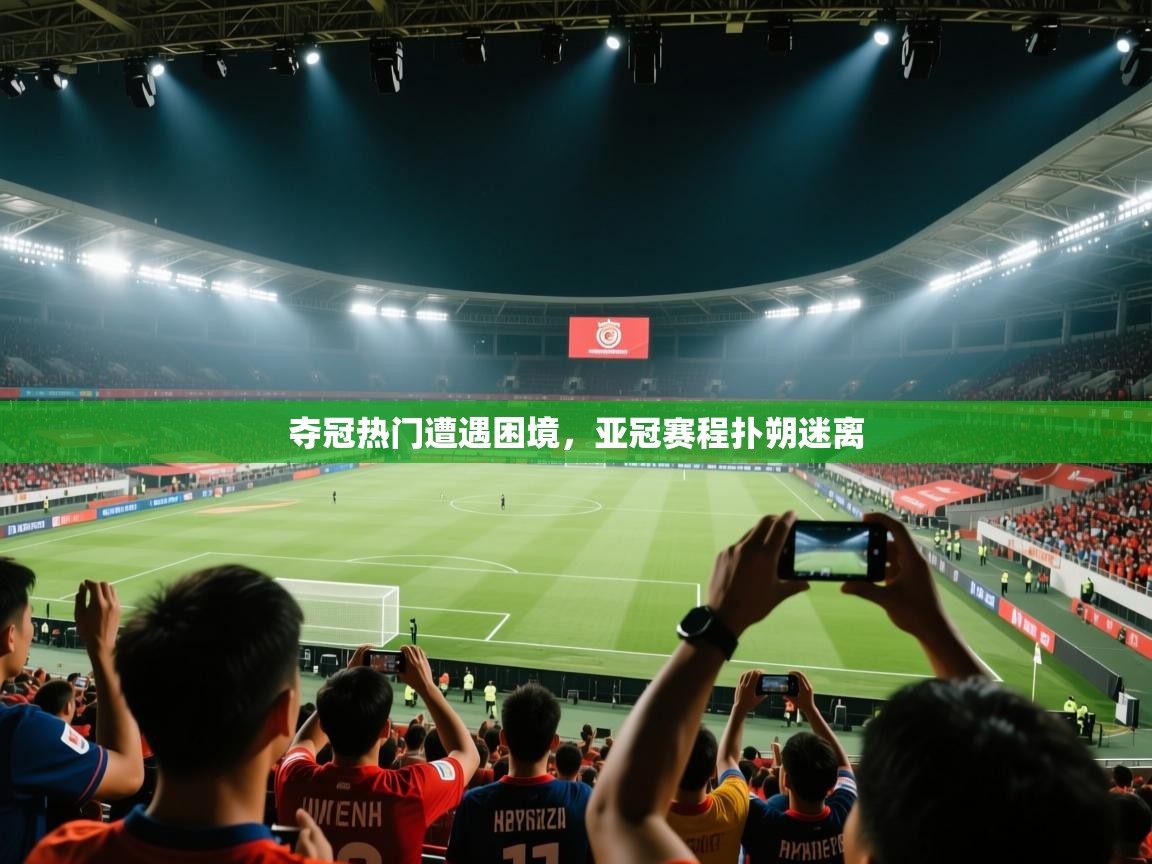开云体育app官网网页登录入口-夺冠热门遭遇困境，亚冠赛程扑朔迷离  第1张