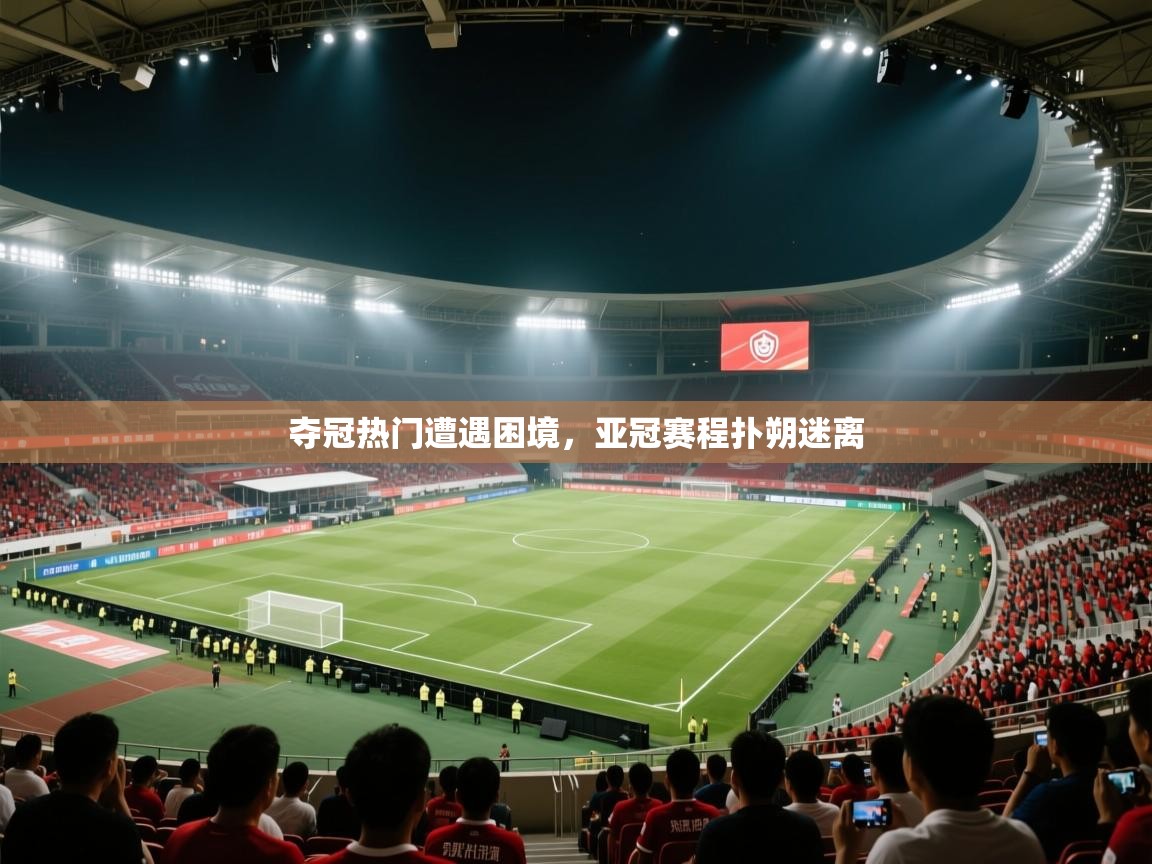 开云体育app官网网页登录入口-夺冠热门遭遇困境，亚冠赛程扑朔迷离  第4张