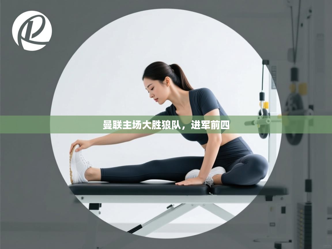 开云官网-曼联主场大胜狼队，进军前四  第2张