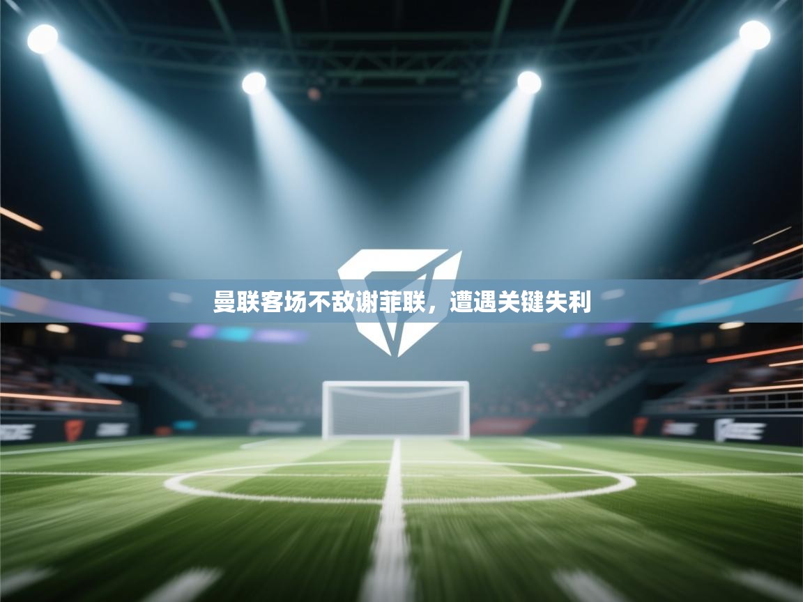 开云注册-曼联客场不敌谢菲联，遭遇关键失利  第4张
