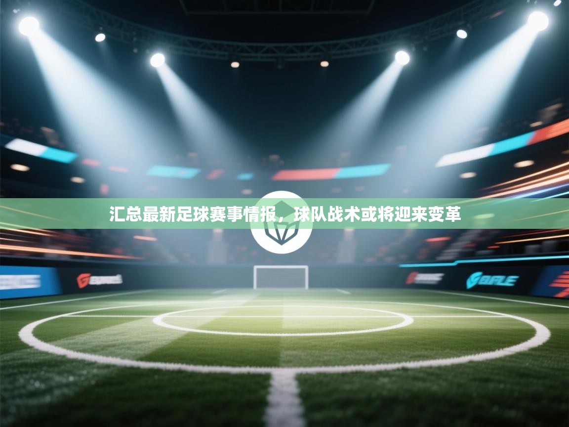 开云体育入口注册-汇总最新足球赛事情报，球队战术或将迎来变革  第2张